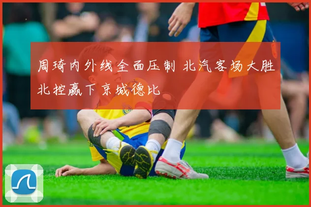 周琦内外线全面压制 北汽客场大胜北控赢下京城德比