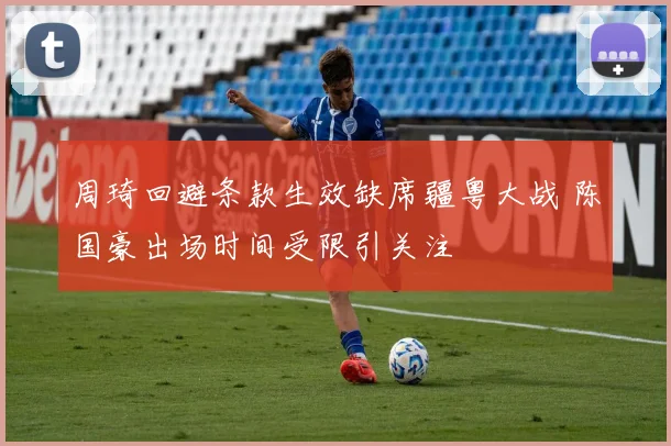 周琦回避条款生效缺席疆粤大战 陈国豪出场时间受限引关注
