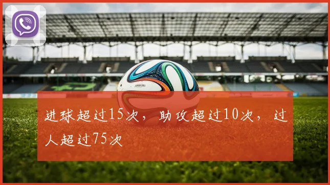 进球超过15次，助攻超过10次，过人超过75次