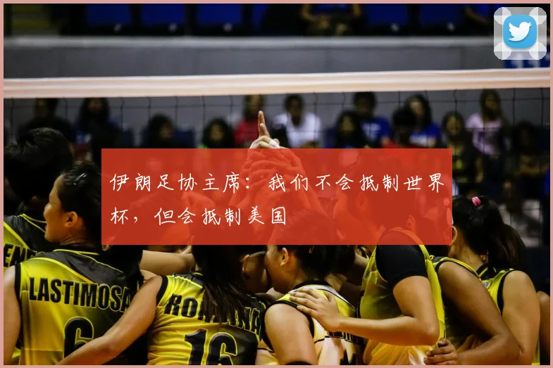 伊朗足协主席:我们不会抵制世界杯,但会抵制美国