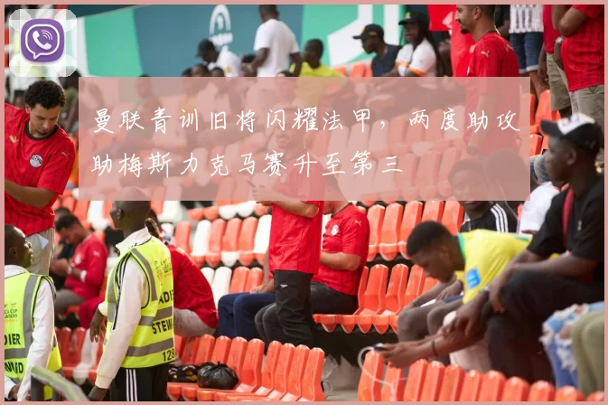 曼联青训旧将闪耀法甲，两度助攻助梅斯力克马赛升至第三