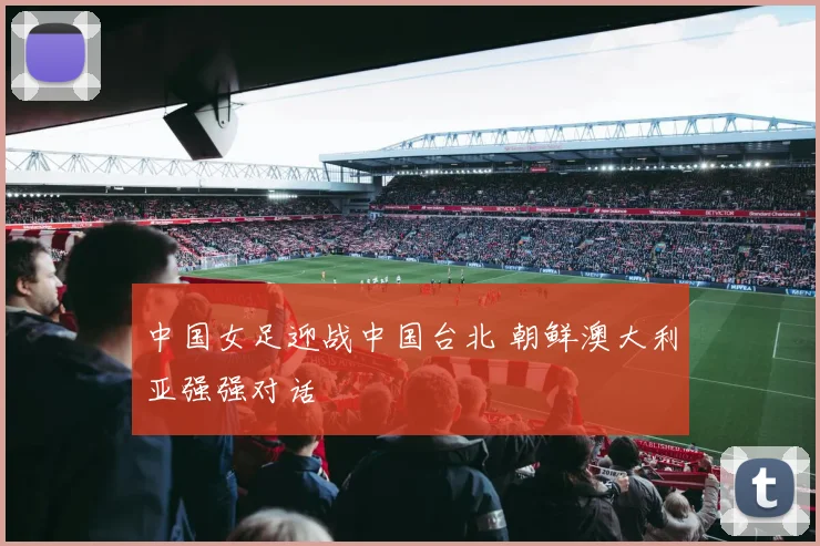 中国女足迎战中国台北 朝鲜澳大利亚强强对话