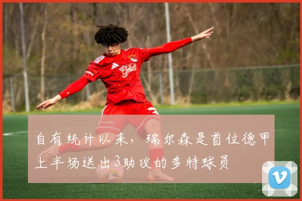 自有统计以来,瑞尔森是首位德甲上半场送出3助攻的多特球员