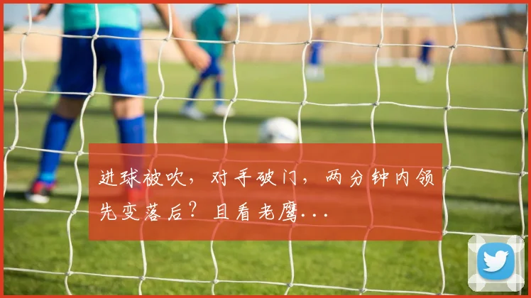 进球被吹，对手破门，两分钟内领先变落后？且看老鹰...