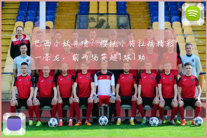巴西小妖井喷？樱桃小将拉扬精彩一条龙，前两场英超1球1助