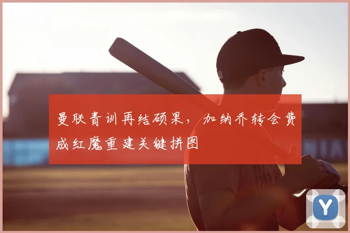 曼联青训再结硕果，加纳乔转会费成红魔重建关键拼图