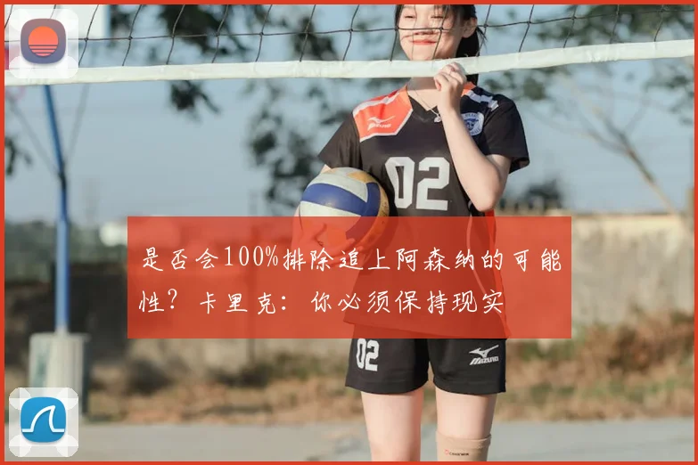 是否会100%排除追上阿森纳的可能性？卡里克：你必须保持现实