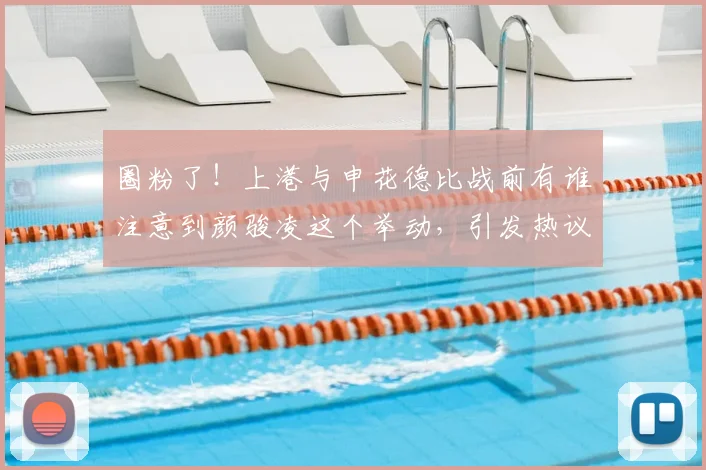 圈粉了！上港与申花德比战前有谁注意到颜骏凌这个举动，引发热议