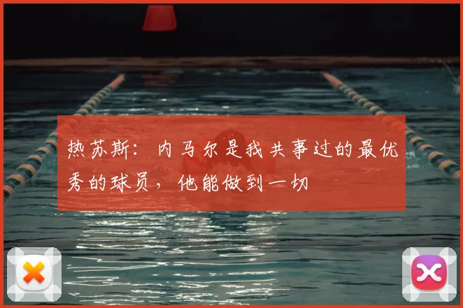 热苏斯：内马尔是我共事过的最优秀的球员，他能做到一切