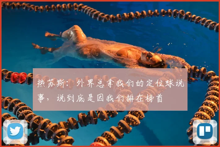 热苏斯:外界总拿我们的定位球说事,说到底是因我们排在榜首