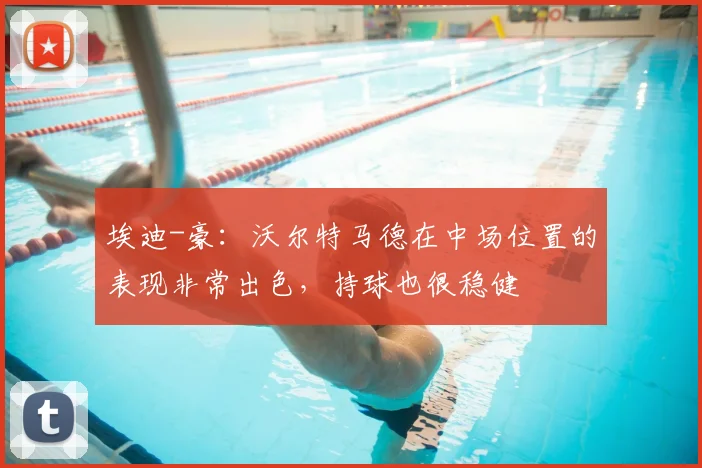 埃迪-豪:沃尔特马德在中场位置的表现非常出色,持球也很稳健