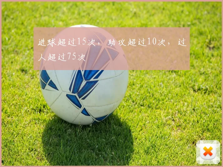 进球超过15次，助攻超过10次，过人超过75次