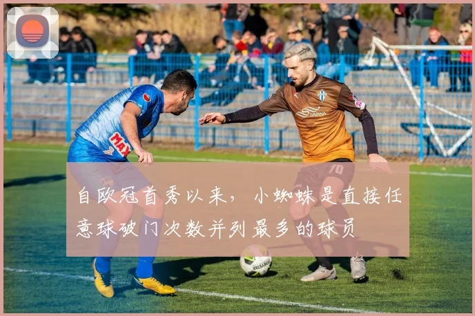 自欧冠首秀以来，小蜘蛛是直接任意球破门次数并列最多的球员