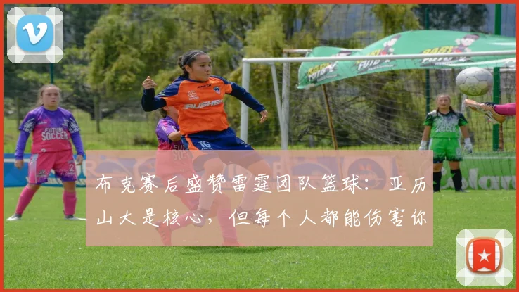 布克赛后盛赞雷霆团队篮球：亚历山大是核心，但每个人都能伤害你