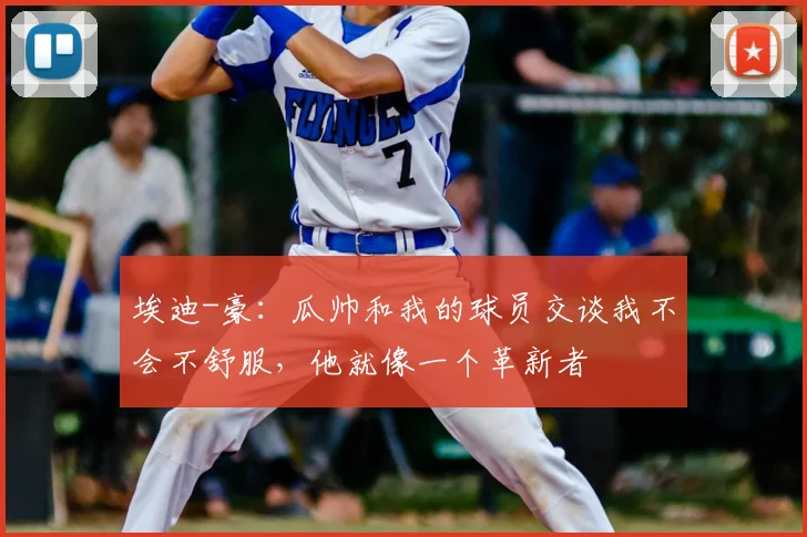 埃迪-豪：瓜帅和我的球员交谈我不会不舒服，他就像一个革新者