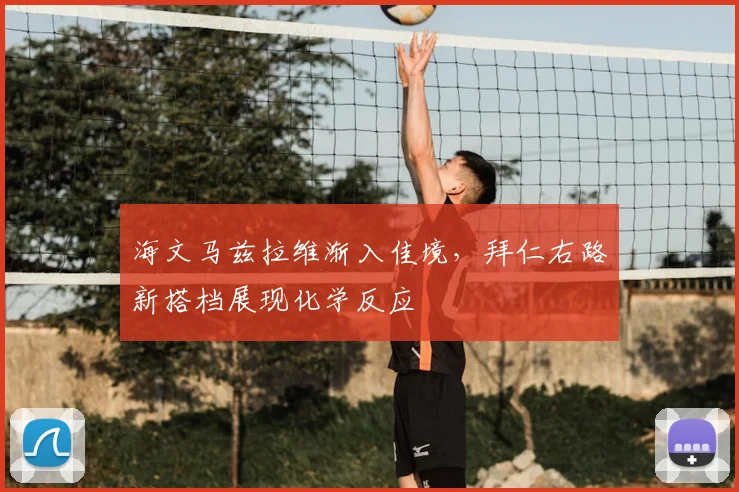 海文马兹拉维渐入佳境，拜仁右路新搭档展现化学反应
